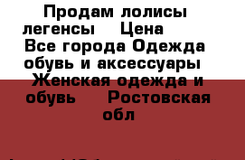 Продам лолисы -легенсы  › Цена ­ 500 - Все города Одежда, обувь и аксессуары » Женская одежда и обувь   . Ростовская обл.